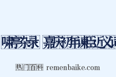 啸亭杂录·嘉庆初年谏臣近义词是什么意思的图片